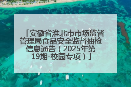 安徽省淮北市市场监督管理局食品安全监督抽检信息通告（2025年第19期-校园专项）
