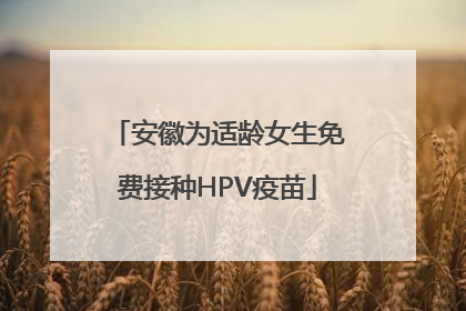 安徽为适龄女生免费接种HPV疫苗