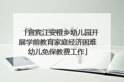 宜宾江安橙乡幼儿园开展学前教育家庭经济困难幼儿免保教费工作