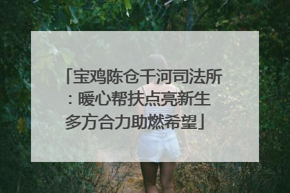 宝鸡陈仓千河司法所：暖心帮扶点亮新生 多方合力助燃希望