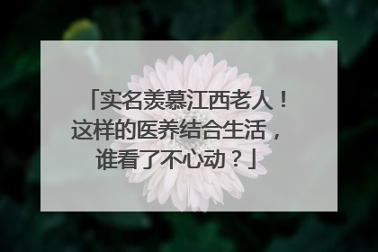 实名羡慕江西老人！这样的医养结合生活，谁看了不心动？