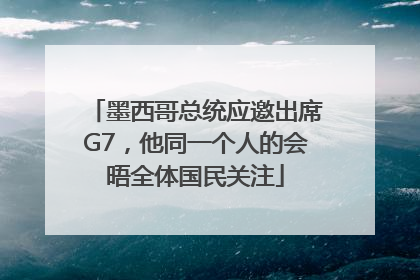 墨西哥总统应邀出席G7，他同一个人的会晤全体国民关注