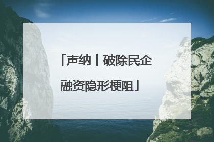声纳丨破除民企融资隐形梗阻