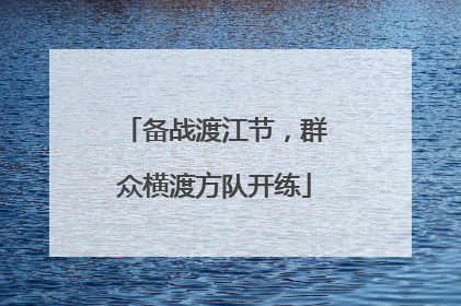 备战渡江节，群众横渡方队开练