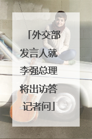 外交部发言人就李强总理将出访答记者问