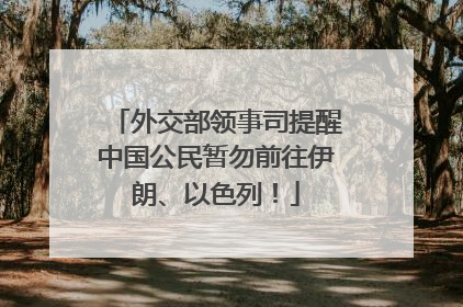 外交部领事司提醒中国公民暂勿前往伊朗、以色列！