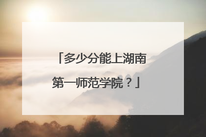 多少分能上湖南第一师范学院？