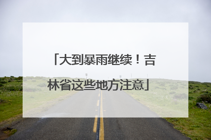 大到暴雨继续！吉林省这些地方注意