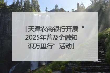 天津农商银行开展“2025年普及金融知识万里行”活动