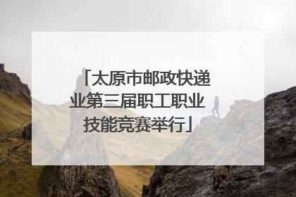 太原市邮政快递业第三届职工职业技能竞赛举行