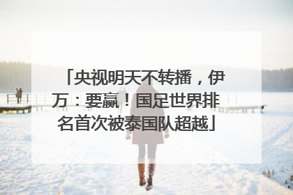 央视明天不转播，伊万：要赢！国足世界排名首次被泰国队超越