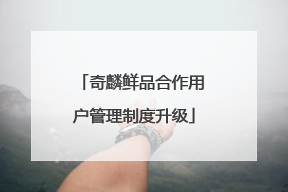 奇麟鲜品合作用户管理制度升级