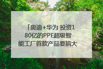 奥迪+华为 投资180亿的PPE超级智能工厂首款产品要搞大事情？｜粤港澳车展