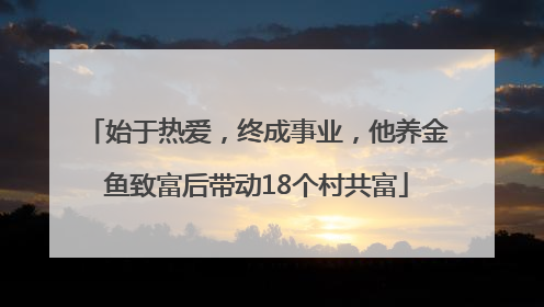 始于热爱，终成事业，他养金鱼致富后带动18个村共富