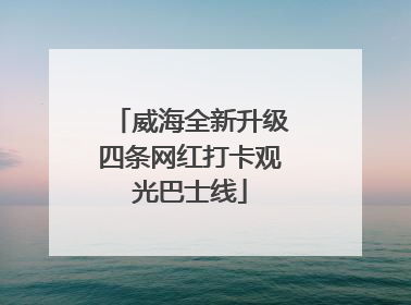 威海全新升级四条网红打卡观光巴士线