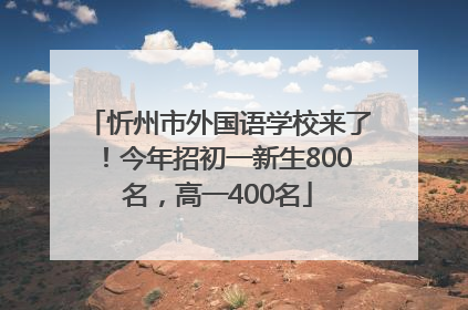 忻州市外国语学校来了！今年招初一新生800名，高一400名