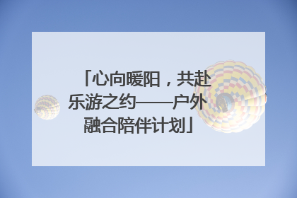 心向暖阳，共赴乐游之约——户外融合陪伴计划