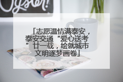 志愿温情满泰安，泰安交通“爱心送考”廿一载，绘就城市文明逐梦画卷