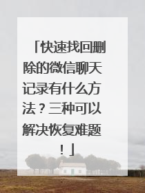 快速找回删除的微信聊天记录有什么方法？三种可以解决恢复难题！