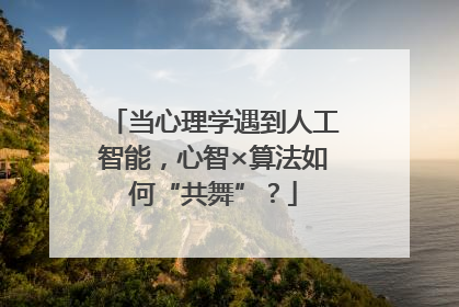 当心理学遇到人工智能，心智×算法如何“共舞”？