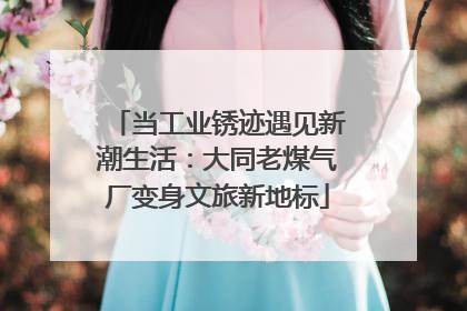 当工业锈迹遇见新潮生活：大同老煤气厂变身文旅新地标