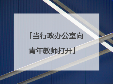 当行政办公室向青年教师打开