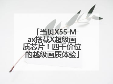 当贝X5S Max搭载X超级画质芯片！四千价位的越级画质体验