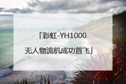 彩虹-YH1000无人物流机成功首飞