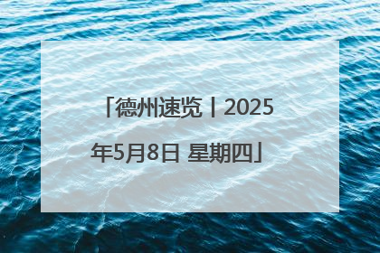 德州速览丨2025年5月8日 星期四