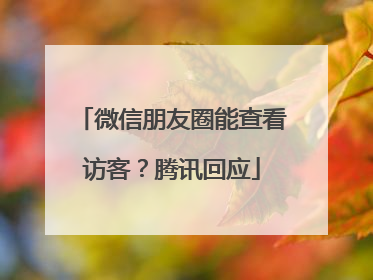 微信朋友圈能查看访客？腾讯回应