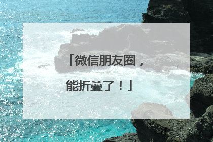 微信朋友圈，能折叠了！