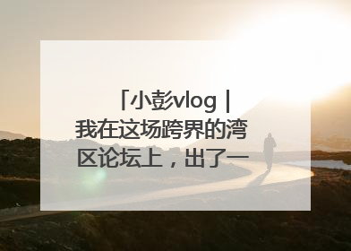 小彭vlog｜我在这场跨界的湾区论坛上，出了一道高考题……