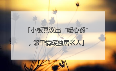 小板凳议出“暖心餐”，邻里情暖独居老人