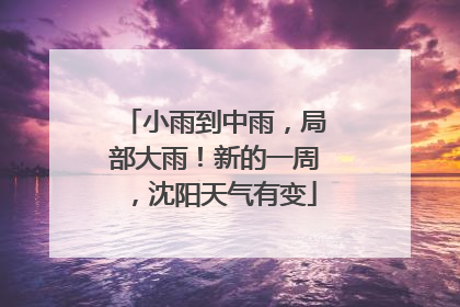 小雨到中雨，局部大雨！新的一周，沈阳天气有变