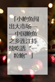 小鲍鱼闯出大市场——中国鲍鱼之乡连江持续吃透“一粒鲍”