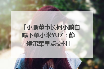 小鹏董事长何小鹏自曝下单小米YU7：静候雷军早点交付