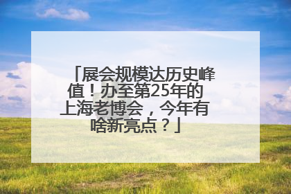 展会规模达历史峰值！办至第25年的上海老博会，今年有啥新亮点？