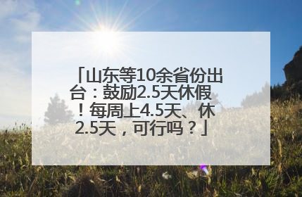 山东等10余省份出台：鼓励2.5天休假！每周上4.5天、休2.5天，可行吗？