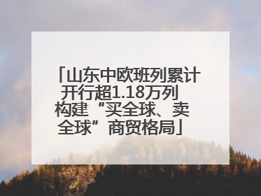 山东中欧班列累计开行超1.18万列 构建“买全球、卖全球”商贸格局