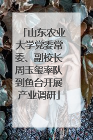 山东农业大学党委常委、副校长周玉玺率队到鱼台开展产业调研