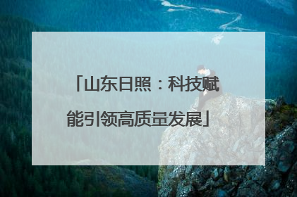 山东日照：科技赋能引领高质量发展