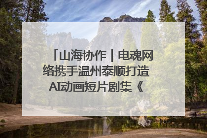 山海协作｜电魂网络携手温州泰顺打造AI动画短片剧集《寻梦泰顺》