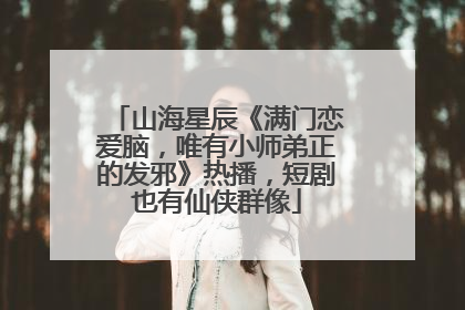 山海星辰《满门恋爱脑，唯有小师弟正的发邪》热播，短剧也有仙侠群像