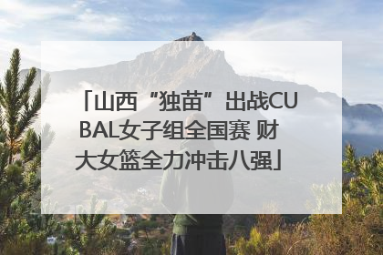 山西“独苗”出战CUBAL女子组全国赛 财大女篮全力冲击八强
