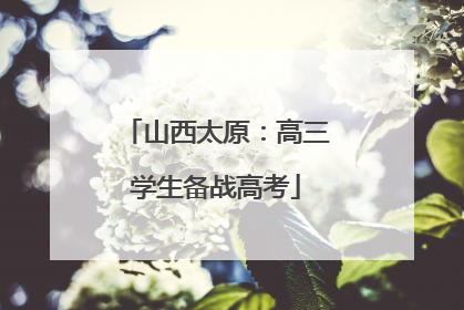 山西太原：高三学生备战高考
