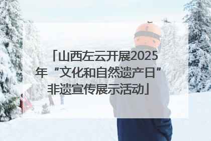 山西左云开展2025年“文化和自然遗产日”非遗宣传展示活动