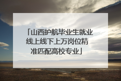 山西护航毕业生就业 线上线下上万岗位精准匹配高校专业