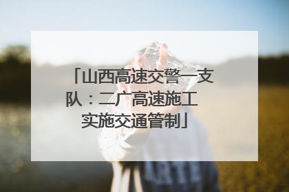 山西高速交警一支队：二广高速施工 实施交通管制
