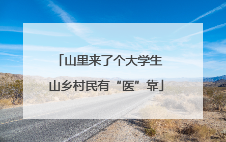 山里来了个大学生 山乡村民有“医”靠