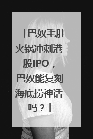 巴奴毛肚火锅冲刺港股IPO，巴奴能复刻海底捞神话吗？
